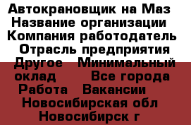 Автокрановщик на Маз › Название организации ­ Компания-работодатель › Отрасль предприятия ­ Другое › Минимальный оклад ­ 1 - Все города Работа » Вакансии   . Новосибирская обл.,Новосибирск г.